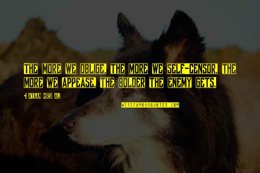 Bolder Quotes By Ayaan Hirsi Ali: The more we oblige, the more we self-censor,
