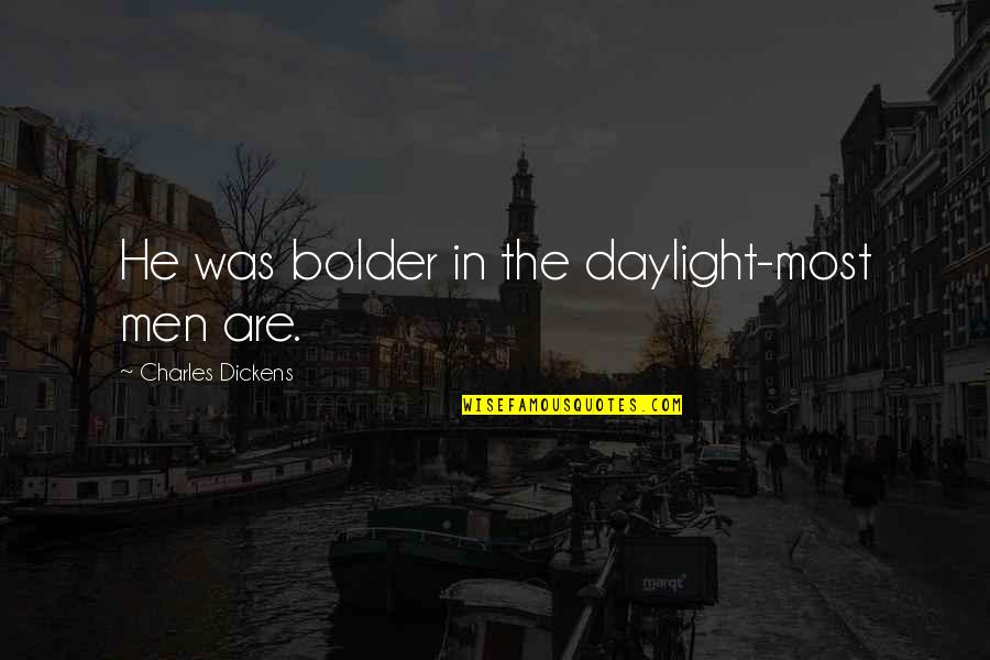 Bolder Quotes By Charles Dickens: He was bolder in the daylight-most men are.