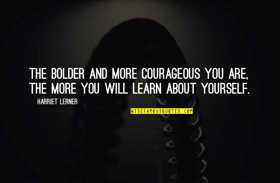 Bolder Quotes By Harriet Lerner: The bolder and more courageous you are, the