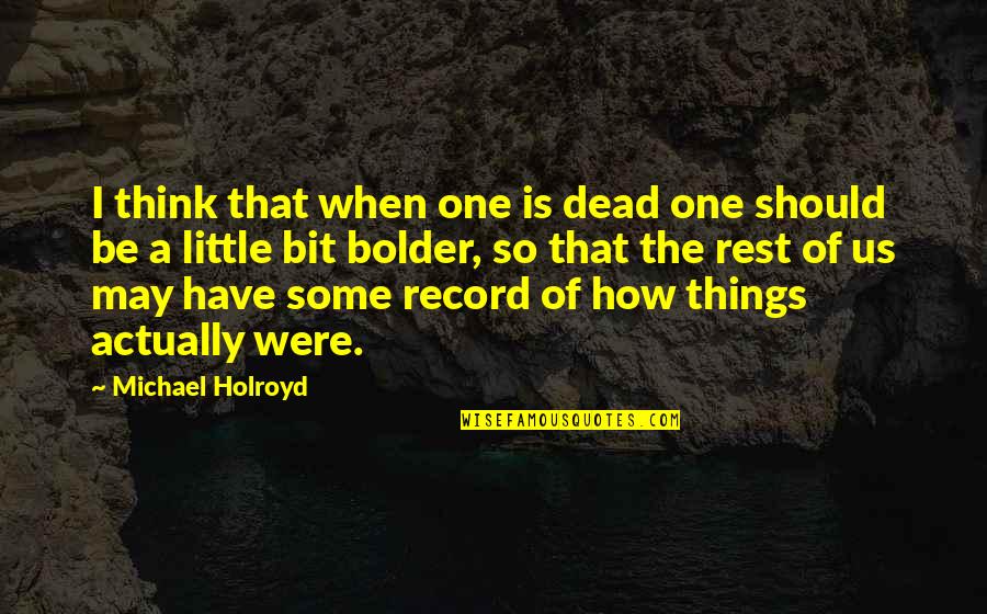 Bolder Quotes By Michael Holroyd: I think that when one is dead one