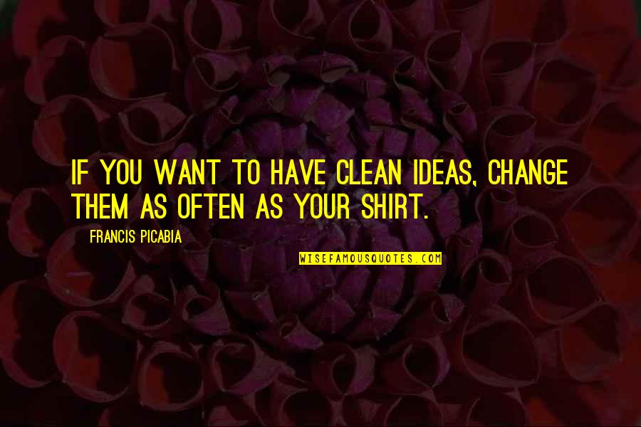 Boldina Game Quotes By Francis Picabia: If you want to have clean ideas, change Boldina Game Quotes By Francis Picabia: If you want to have clean ideas, change