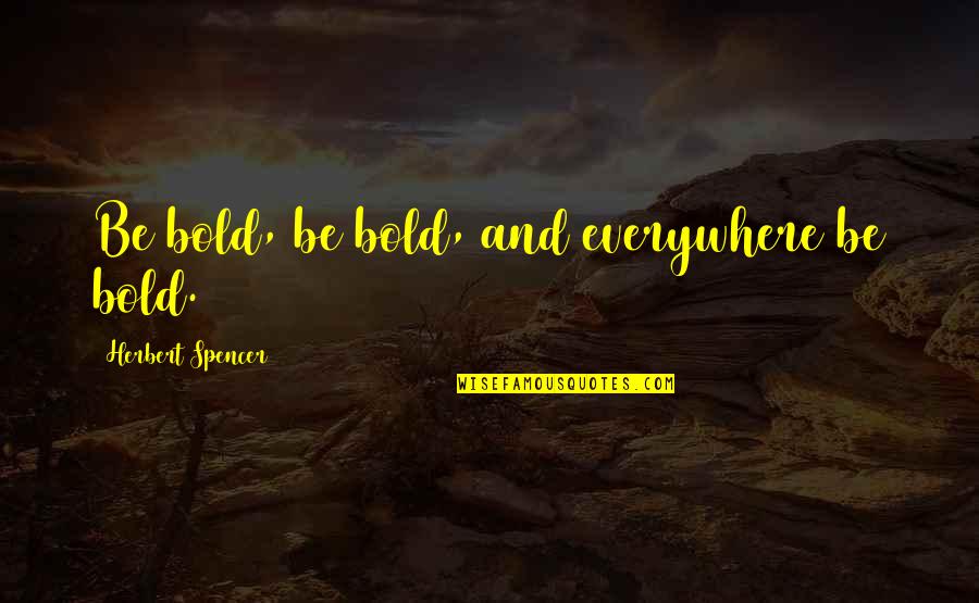 Boldness And Courage Quotes By Herbert Spencer: Be bold, be bold, and everywhere be bold.