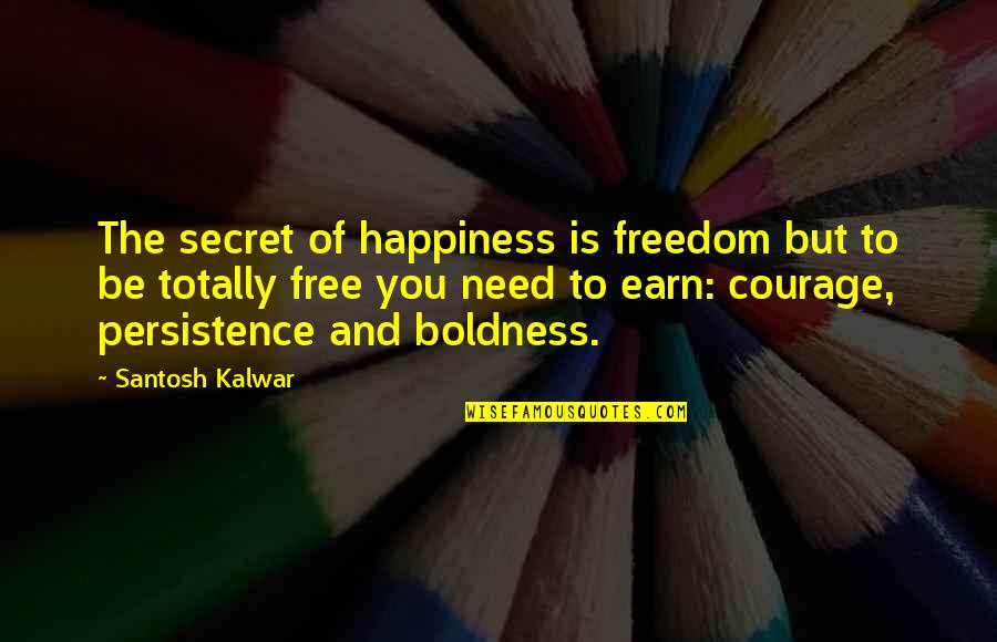Boldness And Courage Quotes By Santosh Kalwar: The secret of happiness is freedom but to