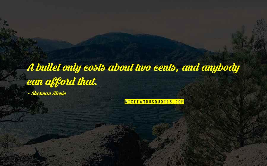 Boldness For Christ Quotes By Sherman Alexie: A bullet only costs about two cents, and Boldness For Christ Quotes By Sherman Alexie: A bullet only costs about two cents, and