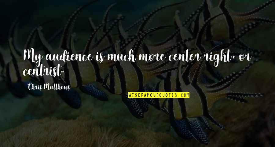 Boldness Picture Quotes By Chris Matthews: My audience is much more center right, or