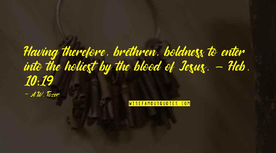 Boldness Quotes By A.W. Tozer: Having therefore, brethren, boldness to enter into the