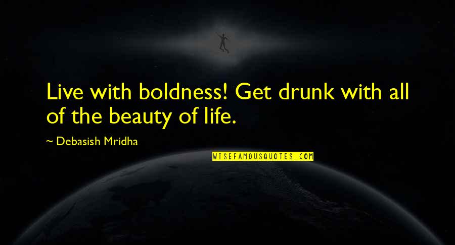 Boldness Quotes By Debasish Mridha: Live with boldness! Get drunk with all of