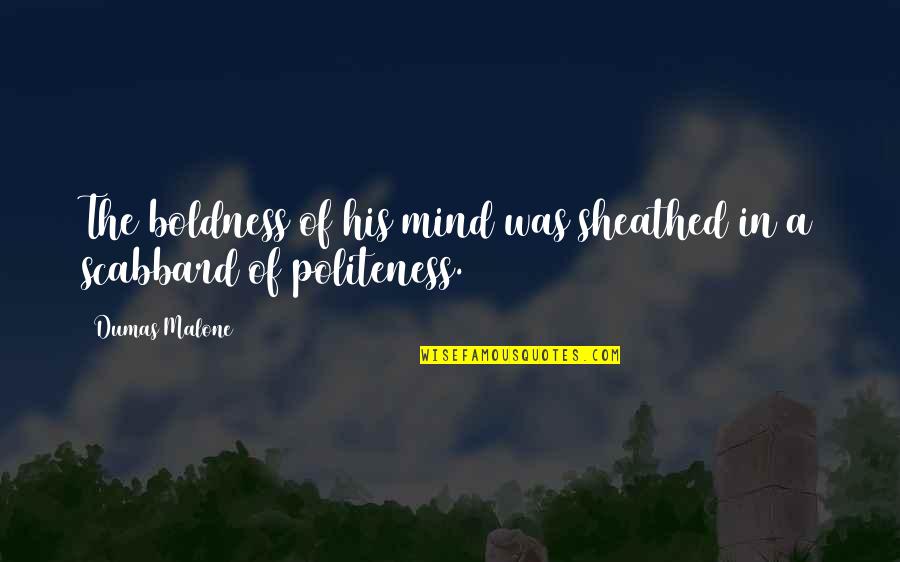 Boldness Quotes By Dumas Malone: The boldness of his mind was sheathed in