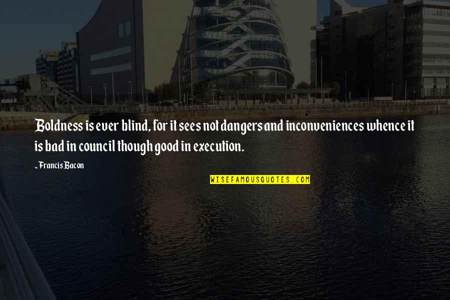 Boldness Quotes By Francis Bacon: Boldness is ever blind, for it sees not