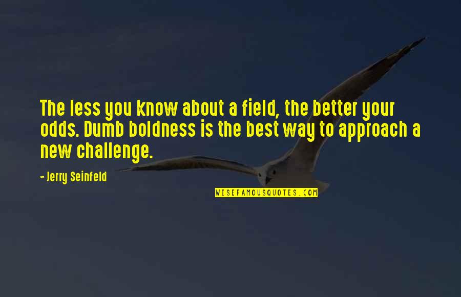 Boldness Quotes By Jerry Seinfeld: The less you know about a field, the