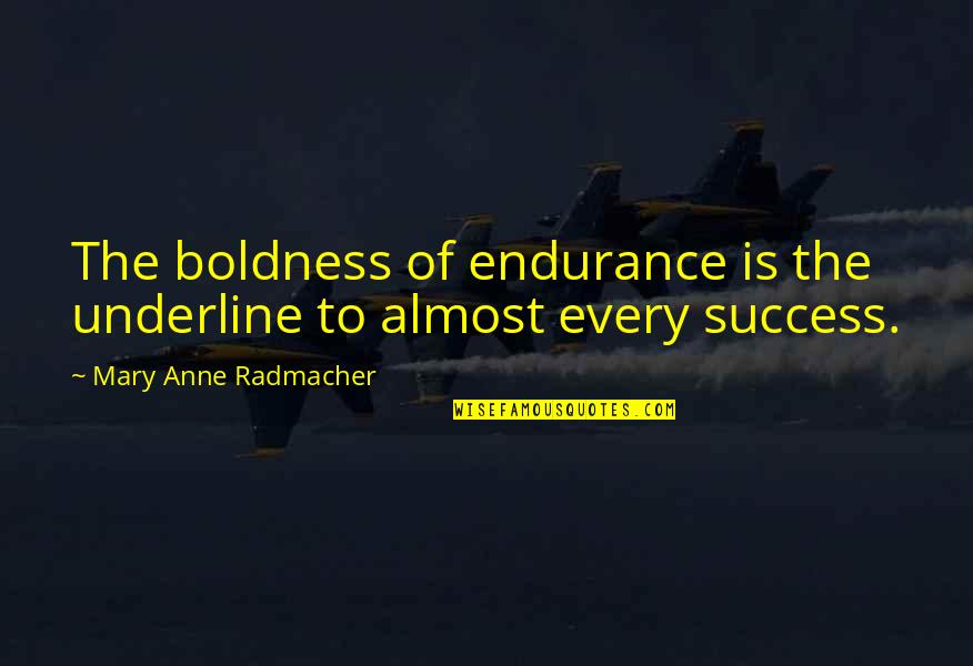 Boldness Quotes By Mary Anne Radmacher: The boldness of endurance is the underline to