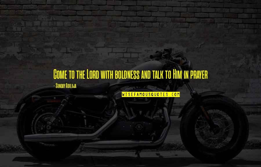 Boldness Quotes By Sunday Adelaja: Come to the Lord with boldness and talk