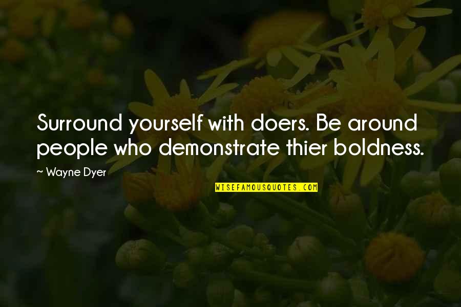 Boldness Quotes By Wayne Dyer: Surround yourself with doers. Be around people who