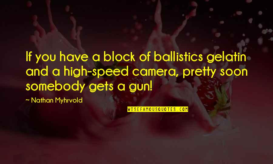Boldognak Lenni Quotes By Nathan Myhrvold: If you have a block of ballistics gelatin