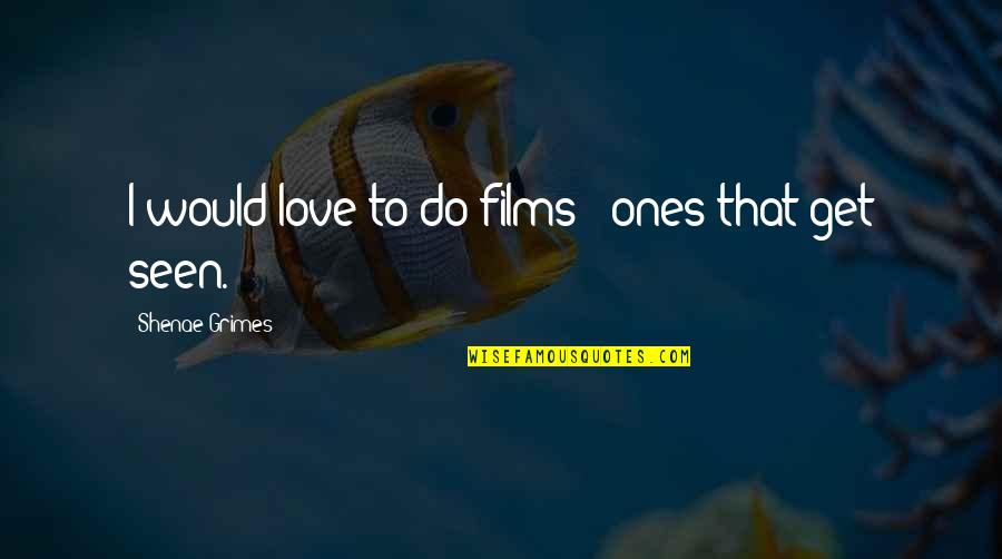 Boldogtalan Nok Quotes By Shenae Grimes: I would love to do films - ones Boldogtalan Nok Quotes By Shenae Grimes: I would love to do films - ones