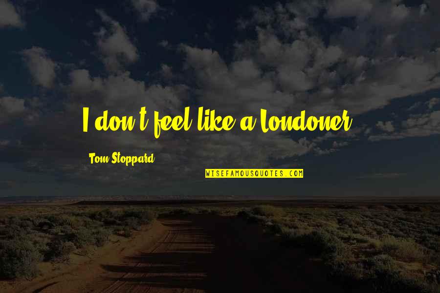 Boldogtalan S G Quotes By Tom Stoppard: I don't feel like a Londoner. Boldogtalan S G Quotes By Tom Stoppard: I don't feel like a Londoner.