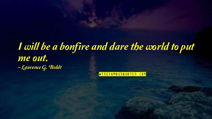 Boldt Quotes By Laurence G. Boldt: I will be a bonfire and dare the
