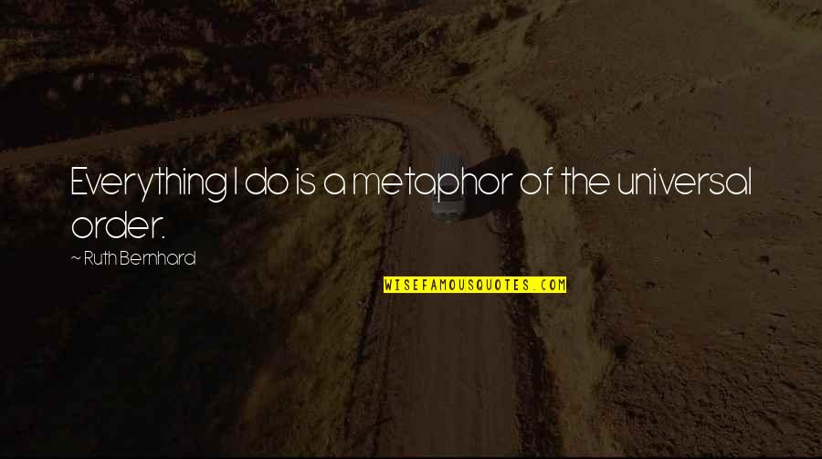 Bolduratu Quotes By Ruth Bernhard: Everything I do is a metaphor of the Bolduratu Quotes By Ruth Bernhard: Everything I do is a metaphor of the