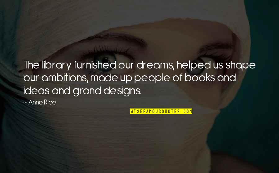 Bolee De Rompope Quotes By Anne Rice: The library furnished our dreams, helped us shape