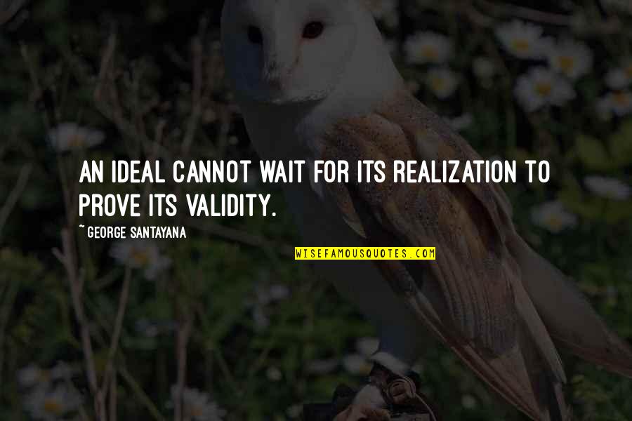 Bolee De Rompope Quotes By George Santayana: An ideal cannot wait for its realization to
