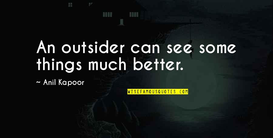 Boleh Jadi Quotes By Anil Kapoor: An outsider can see some things much better. Boleh Jadi Quotes By Anil Kapoor: An outsider can see some things much better.