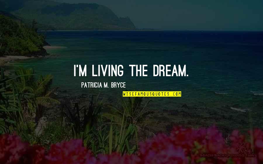 Bolehyde Quotes By Patricia M. Bryce: I'm living the dream. Bolehyde Quotes By Patricia M. Bryce: I'm living the dream.