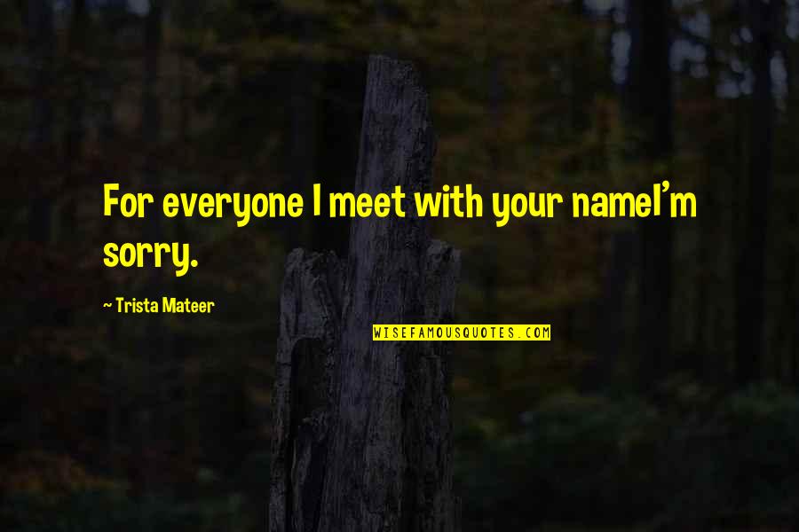 Bolehyde Quotes By Trista Mateer: For everyone I meet with your nameI'm sorry.