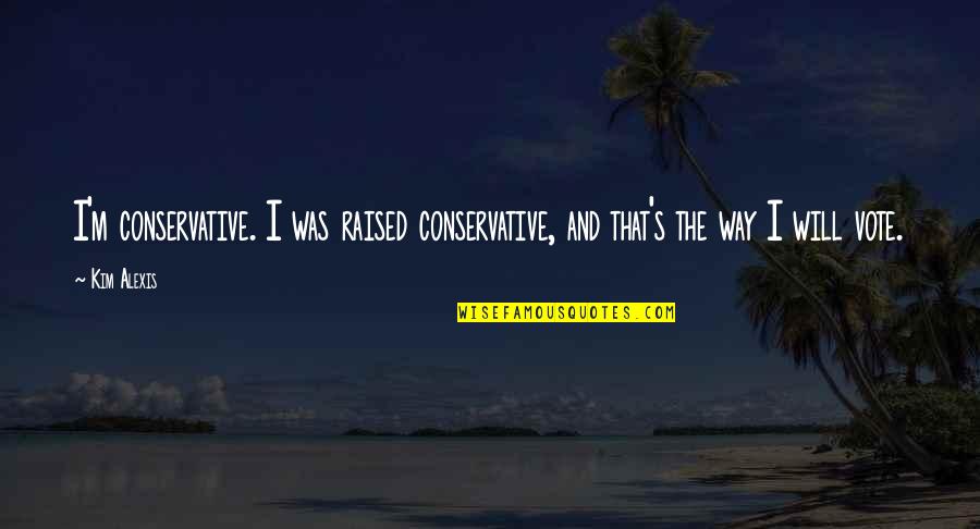 Boleros Cantineros Quotes By Kim Alexis: I'm conservative. I was raised conservative, and that's