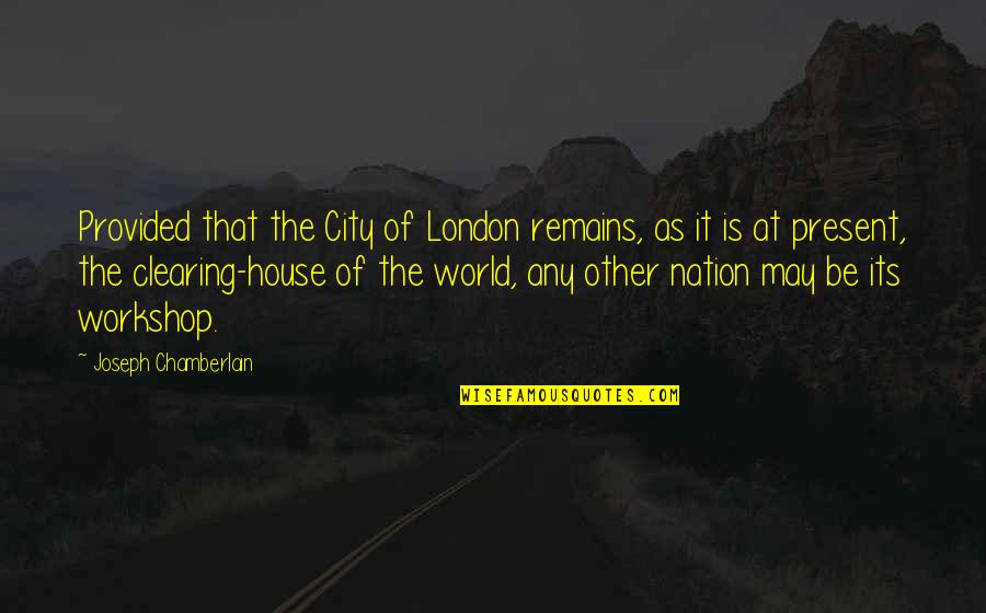 Boleska Quotes By Joseph Chamberlain: Provided that the City of London remains, as