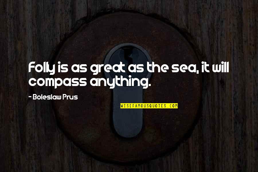 Boleslaw Prus Quotes By Boleslaw Prus: Folly is as great as the sea, it