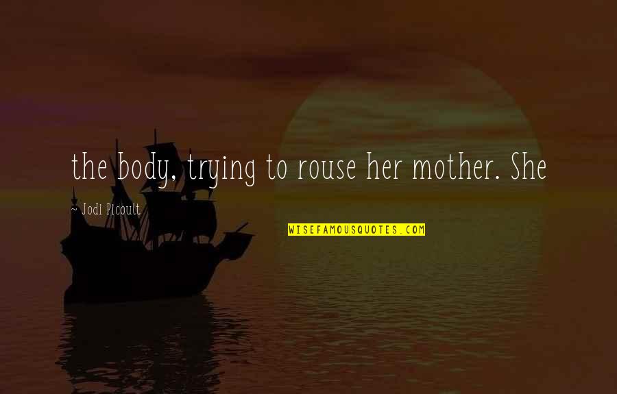 Bolesna Ili Quotes By Jodi Picoult: the body, trying to rouse her mother. She Bolesna Ili Quotes By Jodi Picoult: the body, trying to rouse her mother. She