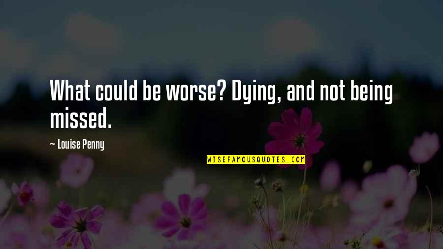 Bolesnik Quotes By Louise Penny: What could be worse? Dying, and not being Bolesnik Quotes By Louise Penny: What could be worse? Dying, and not being