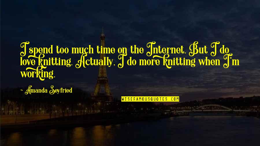 Boletin Quotes By Amanda Seyfried: I spend too much time on the Internet.