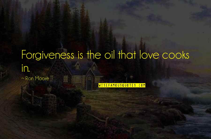 Boletos Quotes By Ron Moore: Forgiveness is the oil that love cooks in.