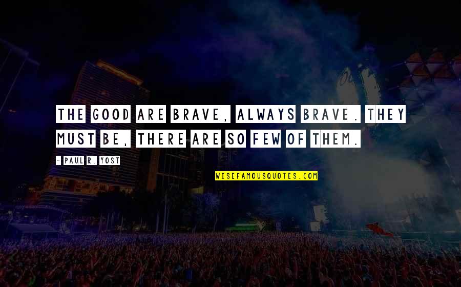 Bolewickis Appliances Quotes By Paul R. Yost: The good are brave, always brave. They must