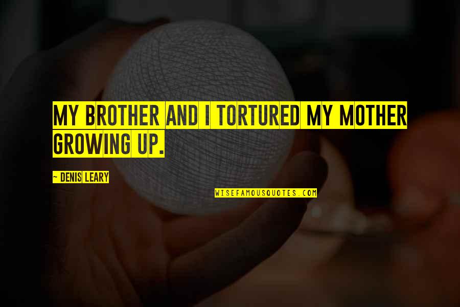 Bolex Camera Quotes By Denis Leary: My brother and I tortured my mother growing Bolex Camera Quotes By Denis Leary: My brother and I tortured my mother growing