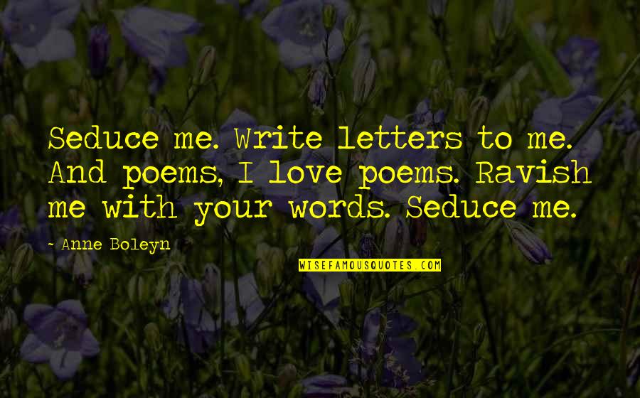Boleyn's Quotes By Anne Boleyn: Seduce me. Write letters to me. And poems,