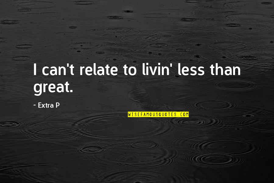 Bolger Quotes By Extra P: I can't relate to livin' less than great.