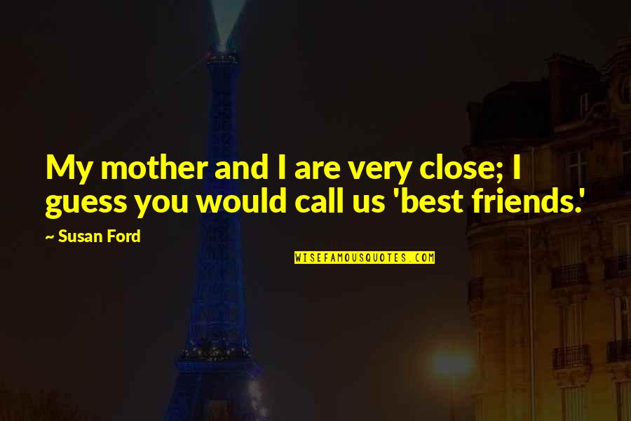 Bolger Quotes By Susan Ford: My mother and I are very close; I