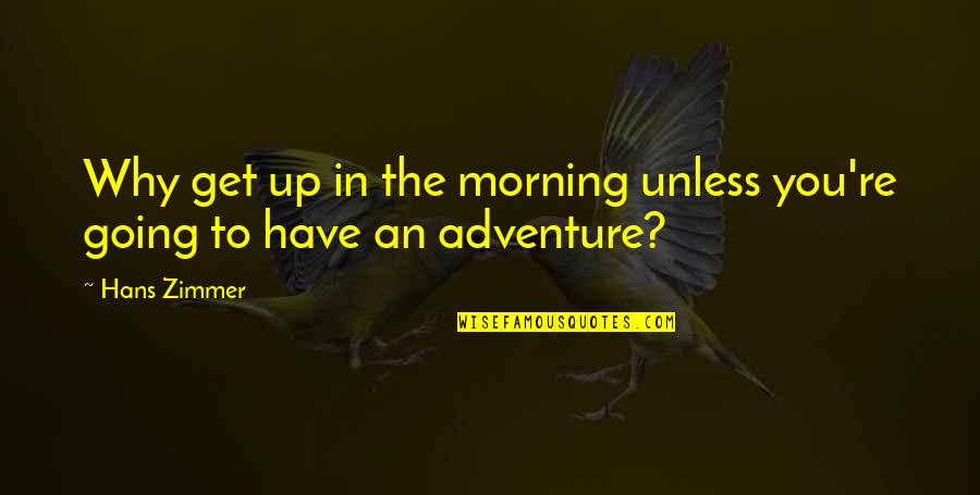 Bolick Distributors Quotes By Hans Zimmer: Why get up in the morning unless you're