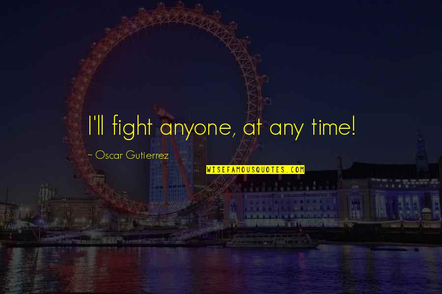 Boligrafo Para Quotes By Oscar Gutierrez: I'll fight anyone, at any time! Boligrafo Para Quotes By Oscar Gutierrez: I'll fight anyone, at any time!