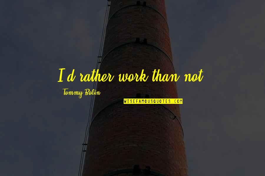 Bolin Quotes By Tommy Bolin: I'd rather work than not. Bolin Quotes By Tommy Bolin: I'd rather work than not.
