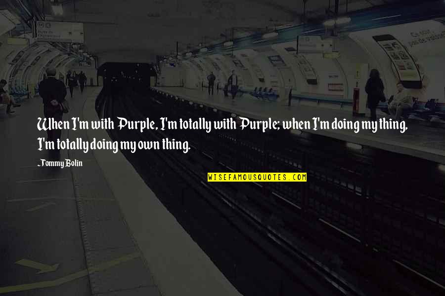 Bolin Quotes By Tommy Bolin: When I'm with Purple, I'm totally with Purple; Bolin Quotes By Tommy Bolin: When I'm with Purple, I'm totally with Purple;