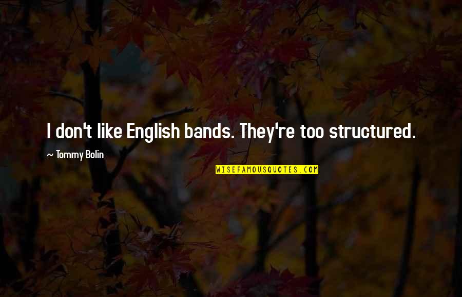 Bolin Quotes By Tommy Bolin: I don't like English bands. They're too structured. Bolin Quotes By Tommy Bolin: I don't like English bands. They're too structured.