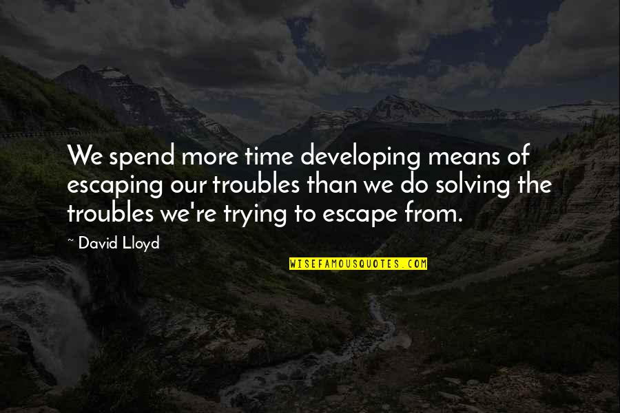 Bolioptics Quotes By David Lloyd: We spend more time developing means of escaping Bolioptics Quotes By David Lloyd: We spend more time developing means of escaping