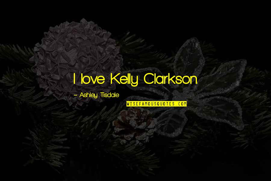 Bolivar Missouri Quotes By Ashley Tisdale: I love Kelly Clarkson. Bolivar Missouri Quotes By Ashley Tisdale: I love Kelly Clarkson.