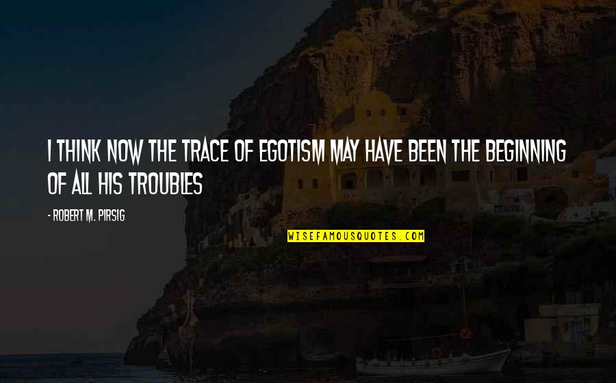Bolivar Missouri Quotes By Robert M. Pirsig: I think now the trace of egotism may