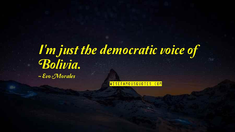 Bolivia Best Quotes By Evo Morales: I'm just the democratic voice of Bolivia.