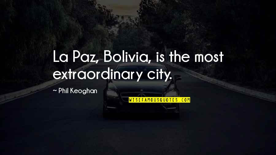 Bolivia Best Quotes By Phil Keoghan: La Paz, Bolivia, is the most extraordinary city.