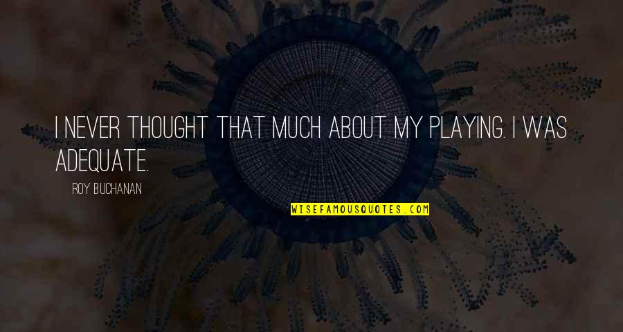 Bolivian Diary Quotes By Roy Buchanan: I never thought that much about my playing.